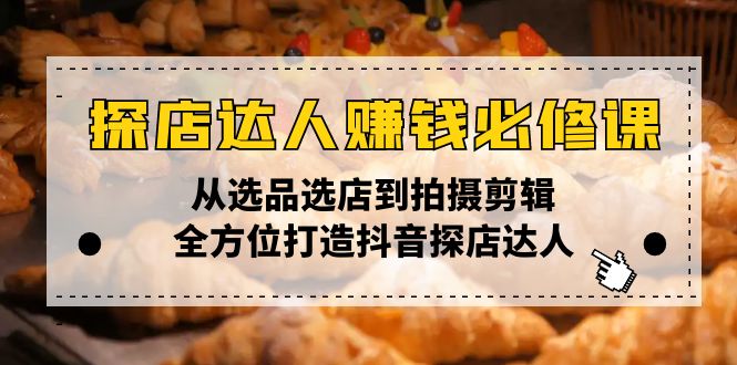 探店达人赚钱必修课，从选品选店到拍摄剪辑，全方位打造抖音探店达人云米网创-专注分享网络创业落地实操课程 – 全网首发_高质量项目输出云米网创