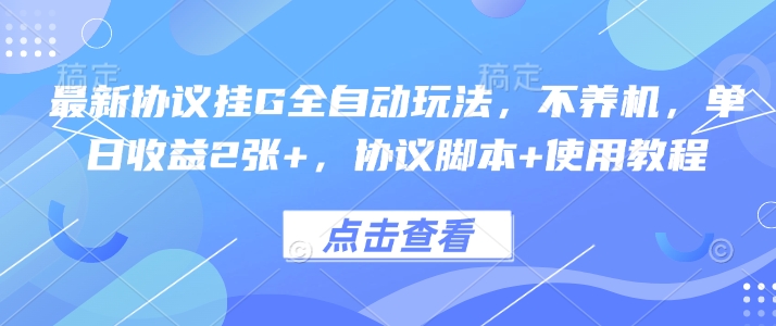 最新协议挂G全自动玩法，不用养机，单日收益2张+，协议脚本+使用教程【揭秘】云米网创-专注分享网络创业落地实操课程 – 全网首发_高质量项目输出云米网创