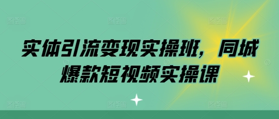 实体引流变现实操班，同城爆款短视频实操课云米网创-专注分享网络创业落地实操课程 – 全网首发_高质量项目输出云米网创
