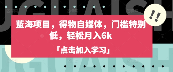 蓝海项目，得物自媒体，门槛特别低，轻松月入6k云米网创-专注分享网络创业落地实操课程 – 全网首发_高质量项目输出云米网创