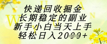 快递回收掘金项目，长期稳定的副业，新手小白当天上手，轻松日入1k+【揭秘】云米网创-专注分享网络创业落地实操课程 – 全网首发_高质量项目输出云米网创