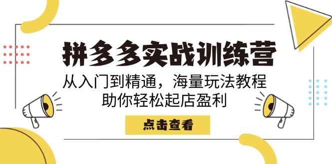 拼多多实战训练营，从入门到精通，海量玩法教程，助你轻松起店盈利云米网创-专注分享网络创业落地实操课程 – 全网首发_高质量项目输出云米网创