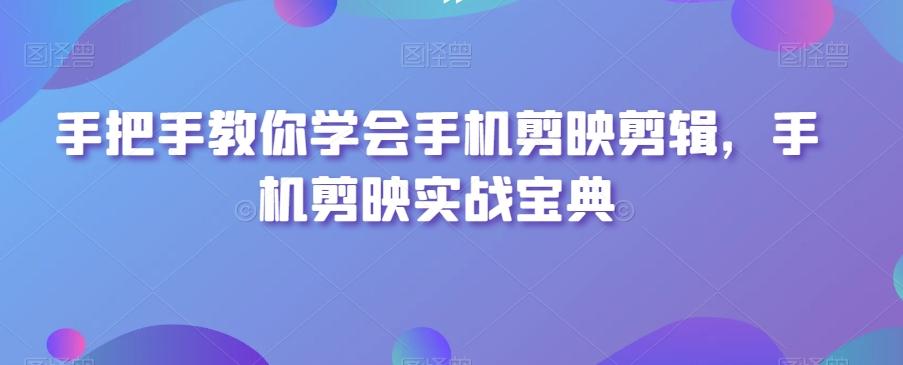 手把手教你学会手机剪映剪辑，手机剪映实战宝典云米网创-专注分享网络创业落地实操课程 – 全网首发_高质量项目输出云米网创
