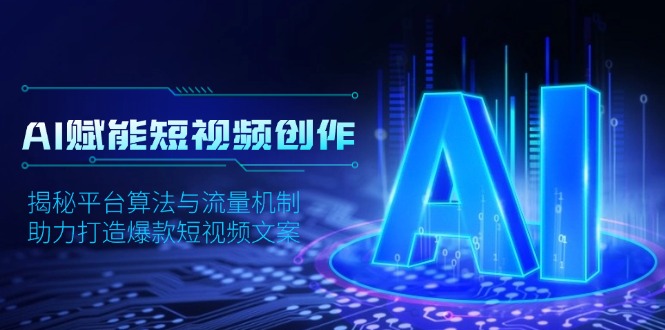 AI赋能短视频创作，揭秘平台算法与流量机制，助力打造爆款短视频文案云米网创-专注分享网络创业落地实操课程 – 全网首发_高质量项目输出云米网创