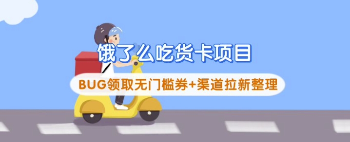 饿了么吃货卡项目_BUG领取无门槛券+渠道拉新整理云米网创-专注分享网络创业落地实操课程 – 全网首发_高质量项目输出云米网创