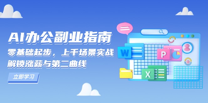 AI 办公副业指南：零基础起步，上千场景实战，解锁涨薪与第二曲线云米网创-专注分享网络创业落地实操课程 – 全网首发_高质量项目输出云米网创