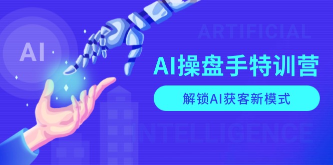 AI-操盘手特训营，解锁AI获客新模式，全面掌握AI商业应用与提示词技巧云米网创-专注分享网络创业落地实操课程 – 全网首发_高质量项目输出云米网创