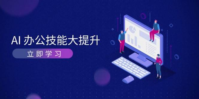 AI办公技能大提升，学习AI绘画、视频生成，让工作变得更高效、更轻松云米网创-专注分享网络创业落地实操课程 – 全网首发_高质量项目输出云米网创
