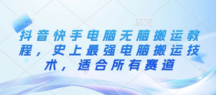 抖音快手电脑无脑搬运教程，史上最强电脑搬运技术，适合所有赛道云米网创-专注分享网络创业落地实操课程 – 全网首发_高质量项目输出云米网创