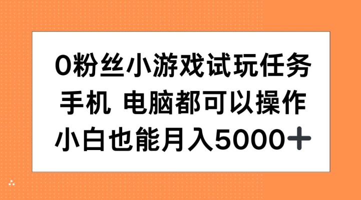 0粉丝小游戏试玩任务，手机电脑都可以操作，小白也能月入5000+【揭秘】云米网创-专注分享网络创业落地实操课程 – 全网首发_高质量项目输出云米网创