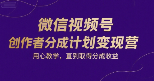 微信视频号创作者分成计划变现营，用心教学，直到取得分成收益云米网创-专注分享网络创业落地实操课程 – 全网首发_高质量项目输出云米网创