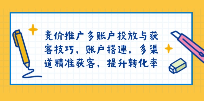 竞价推广多账户投放与获客技巧，账户搭建，多渠道精准获客，提升转化率云米网创-专注分享网络创业落地实操课程 – 全网首发_高质量项目输出云米网创