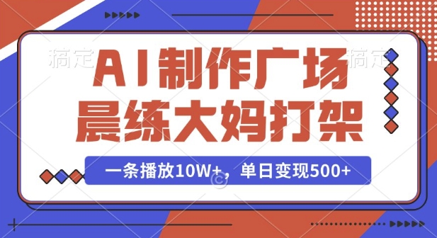 AI制作广场晨练大妈打架，一条播放10W+，单日变现多张【揭秘】云米网创-专注分享网络创业落地实操课程 – 全网首发_高质量项目输出云米网创