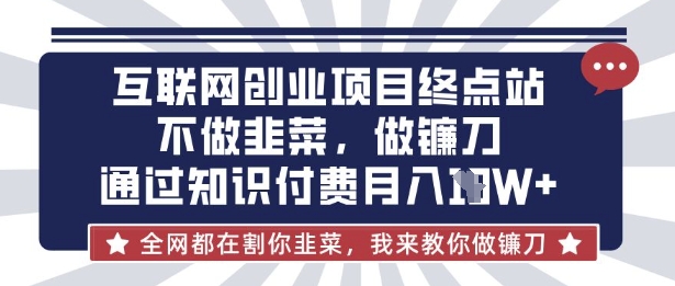 互联网创业尽头-不做韭菜，做镰刀，通过知识付费月入10个【揭秘】云米网创-专注分享网络创业落地实操课程 – 全网首发_高质量项目输出云米网创