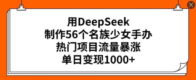 用DeepSeek制作56个名族少女手办，热门项目流量暴涨，单日变现多张云米网创-专注分享网络创业落地实操课程 – 全网首发_高质量项目输出云米网创