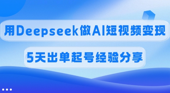 佣金45%，用Deepseek做AI短视频变现，5天出单起号经验分享云米网创-专注分享网络创业落地实操课程 – 全网首发_高质量项目输出云米网创