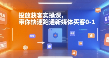 投放获客实操课，带你快速跑通新媒体买客0-1云米网创-专注分享网络创业落地实操课程 – 全网首发_高质量项目输出云米网创