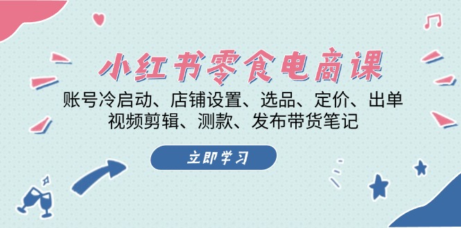 小红书 零食电商课：账号冷启动、店铺设置、选品、定价、出单、视频剪辑..云米网创-专注分享网络创业落地实操课程 – 全网首发_高质量项目输出云米网创