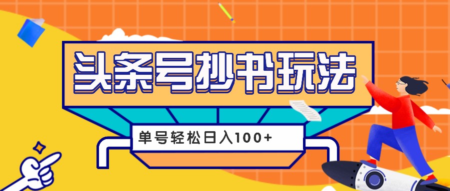 今日头条抄书玩法，用这个方法，单号轻松日入100+(附详细教程及工具)云米网创-专注分享网络创业落地实操课程 – 全网首发_高质量项目输出云米网创