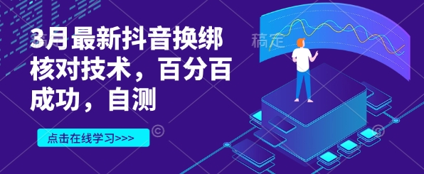 3月最新抖音换绑核对技术，百分百成功，自测云米网创-专注分享网络创业落地实操课程 – 全网首发_高质量项目输出云米网创