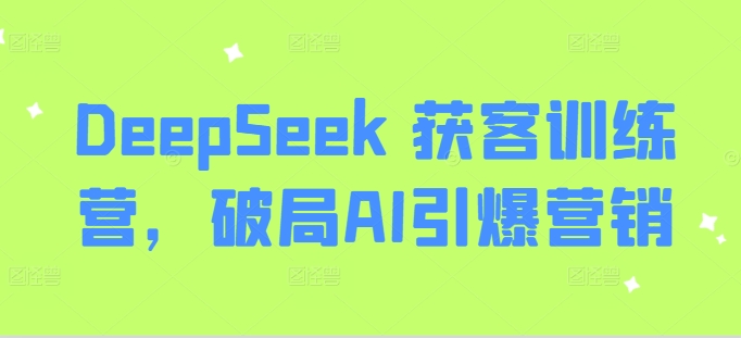 DeepSeek 获客训练营，破局AI引爆营销云米网创-专注分享网络创业落地实操课程 – 全网首发_高质量项目输出云米网创