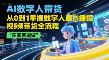 AI数字人带货，从0到1掌握数字人直播短视频带货全流程，在家就能做云米网创-专注分享网络创业落地实操课程 – 全网首发_高质量项目输出云米网创