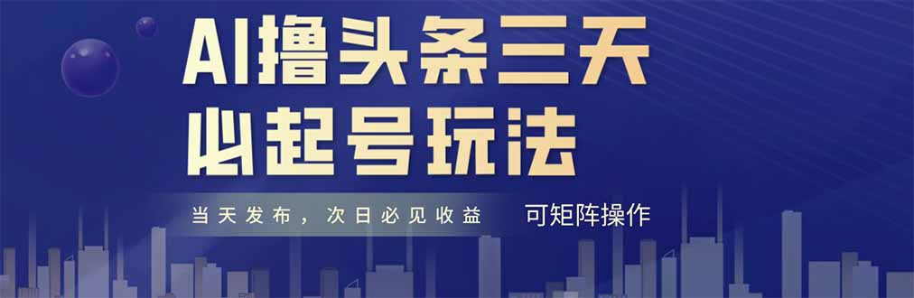 AI撸头条三天必起号，纯原创情感故事，每天搬砖十分钟，小白复制粘贴月…云米网创-专注分享网络创业落地实操课程 – 全网首发_高质量项目输出云米网创