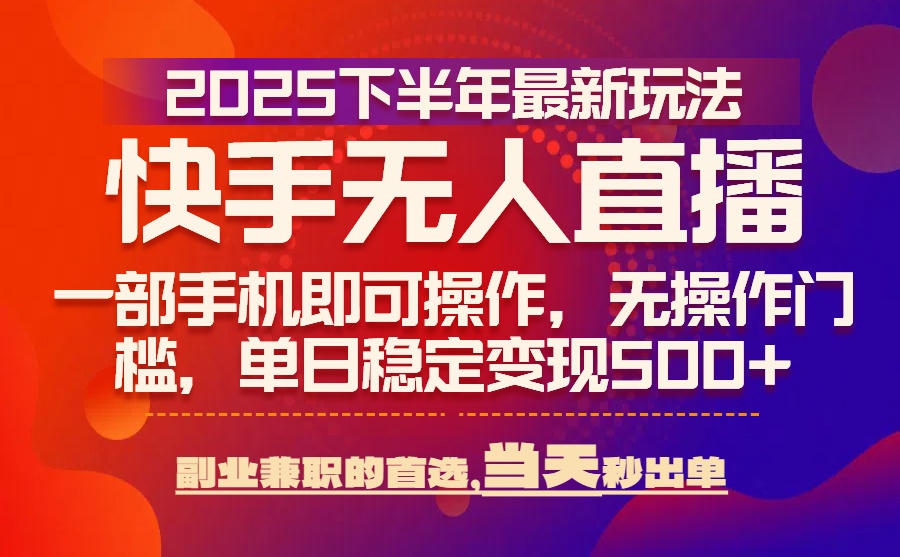 25年快手无人直播最新玩法，当天可出单，一部手机即可操作云米网创-专注分享网络创业落地实操课程 – 全网首发_高质量项目输出云米网创