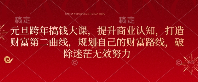 元旦跨年搞钱大课，提升商业认知，打造财富第二曲线，规划自己的财富路线，破除迷茫无效努力云米网创-专注分享网络创业落地实操课程 – 全网首发_高质量项目输出云米网创