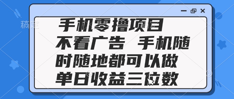 2025手机零撸项目 不看广告 手机随时可做 单日收益三位数云米网创-专注分享网络创业落地实操课程 – 全网首发_高质量项目输出云米网创