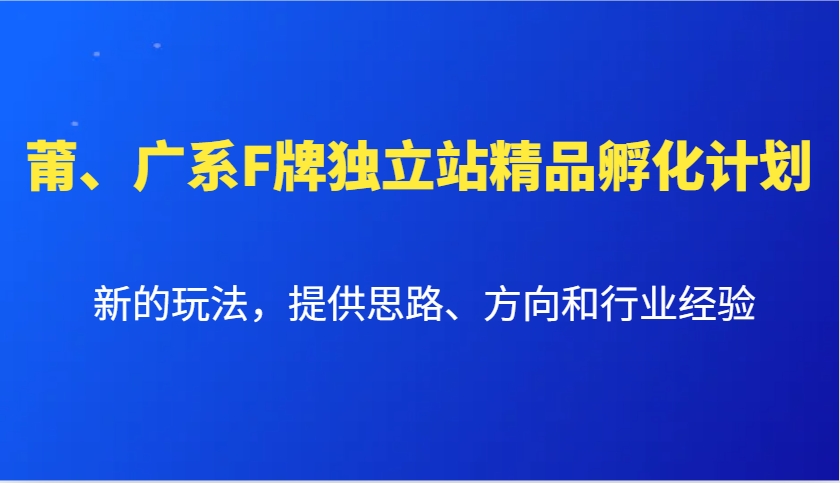 莆、广系F牌独立站精品孵化计划，新的玩法，提供思路、方向和行业经验云米网创-专注分享网络创业落地实操课程 – 全网首发_高质量项目输出云米网创