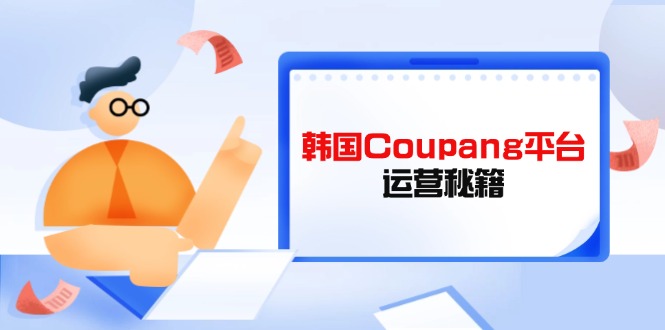 Coupang平台运营秘籍，酷胖卖家必修课，助力卖家提升平台竞争力云米网创-专注分享网络创业落地实操课程 – 全网首发_高质量项目输出云米网创