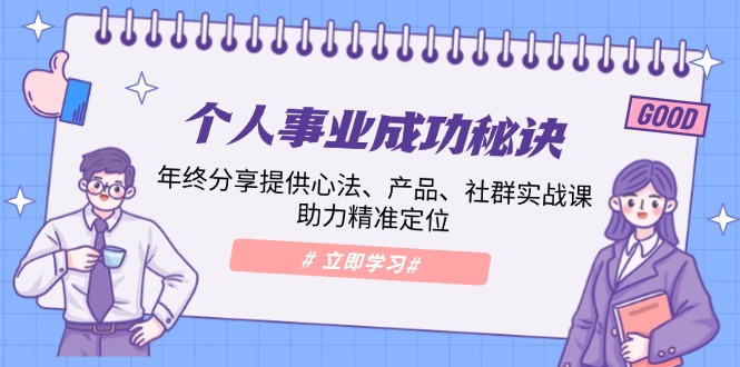 个人事业成功秘诀：年终分享提供心法、产品、社群实战课、助力精准定位云米网创-专注分享网络创业落地实操课程 – 全网首发_高质量项目输出云米网创