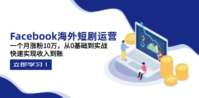 Facebook海外短剧运营：一个月涨粉10万，从0基础到实战，快速实现收入到账云米网创-专注分享网络创业落地实操课程 – 全网首发_高质量项目输出云米网创