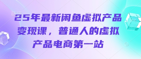 25年最新闲鱼虚拟产品变现课，普通人的虚拟产品电商第一站云米网创-专注分享网络创业落地实操课程 – 全网首发_高质量项目输出云米网创