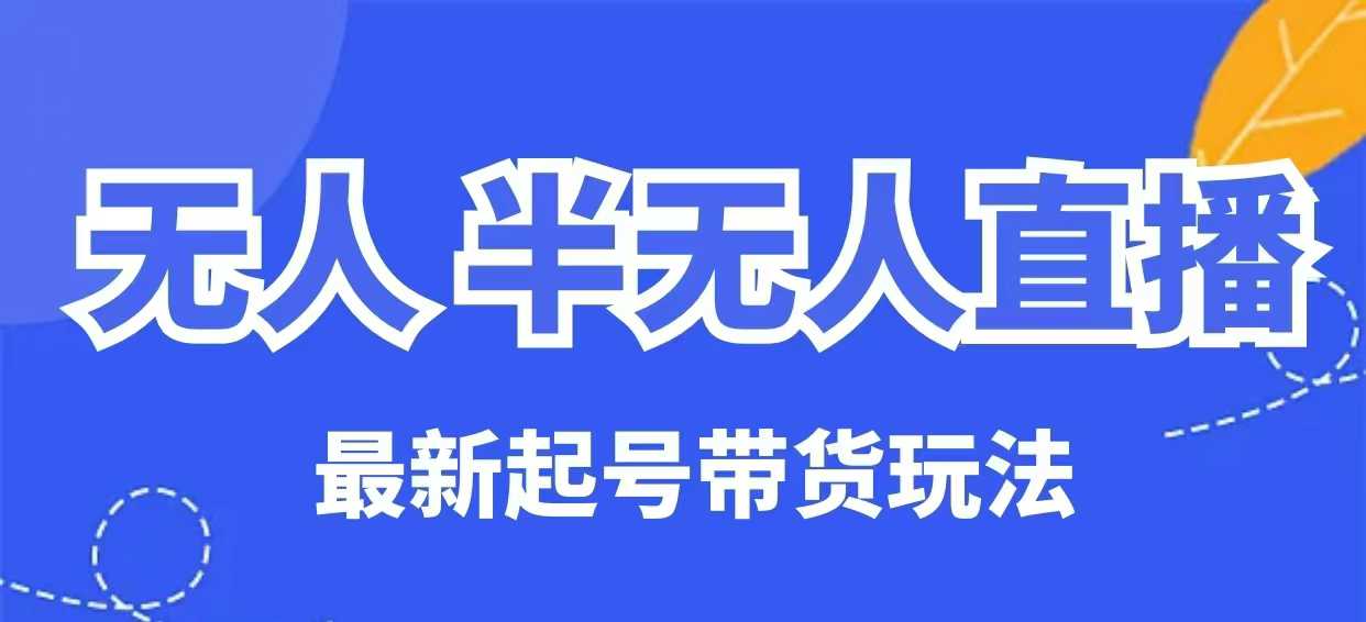 无人半无人直播最新起号带货玩法，全是干货(保姆级教程)云米网创-专注分享网络创业落地实操课程 – 全网首发_高质量项目输出云米网创