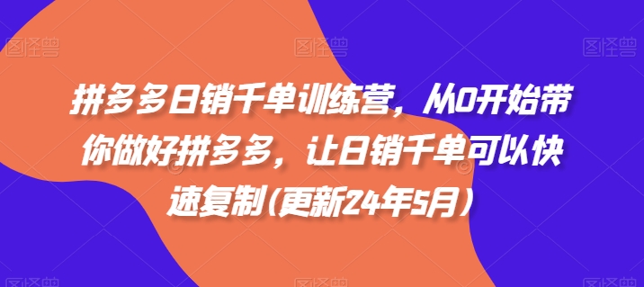 拼多多日销千单训练营，从0开始带你做好拼多多，让日销千单可以快速复制(更新24年10月)云米网创-专注分享网络创业落地实操课程 – 全网首发_高质量项目输出云米网创