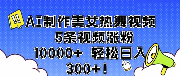 AI制作美女热舞视频 5条视频涨粉10000+ 轻松日入3张云米网创-专注分享网络创业落地实操课程 – 全网首发_高质量项目输出云米网创