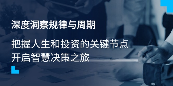 深度洞察规律与周期，把握人生和投资的关键节点，开启智慧决策之旅云米网创-专注分享网络创业落地实操课程 – 全网首发_高质量项目输出云米网创