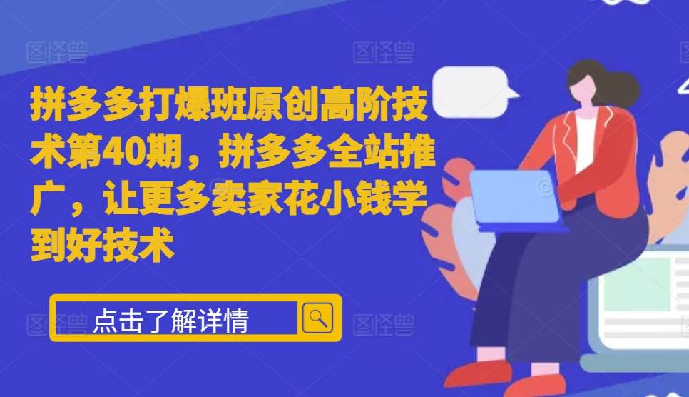 拼多多打爆班原创高阶技术第40期，拼多多全站推广，让更多卖家花小钱学到好技术云米网创-专注分享网络创业落地实操课程 – 全网首发_高质量项目输出云米网创