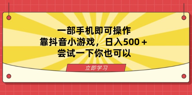 一部手机即可操作，靠抖音小游戏，日入500＋，尝试一下你也可以云米网创-专注分享网络创业落地实操课程 – 全网首发_高质量项目输出云米网创