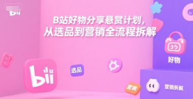 B站好物分享悬赏计划，从选品到营销全流程拆解云米网创-专注分享网络创业落地实操课程 – 全网首发_高质量项目输出云米网创