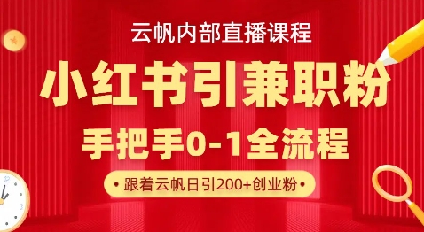 云帆内部直播课，小红书引流兼职粉教程，日引500+月变现过W云米网创-专注分享网络创业落地实操课程 – 全网首发_高质量项目输出云米网创