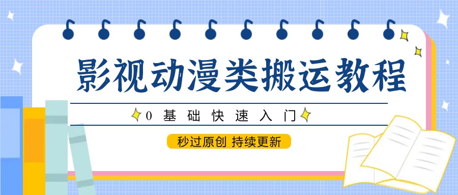 影视动漫类搬运教程，0基础快速入门，秒过原创 持续更新云米网创-专注分享网络创业落地实操课程 – 全网首发_高质量项目输出云米网创