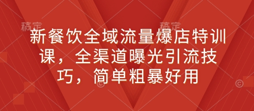 新餐饮全域流量爆店特训课，全渠道曝光引流技巧，简单粗暴好用云米网创-专注分享网络创业落地实操课程 – 全网首发_高质量项目输出云米网创