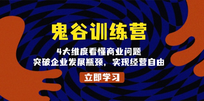 鬼 谷 训 练 营，4大维度看懂商业问题，突破企业发展瓶颈，实现经营自由云米网创-专注分享网络创业落地实操课程 – 全网首发_高质量项目输出云米网创