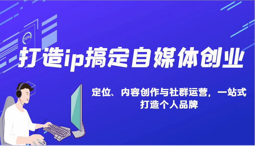 打造ip搞定自媒体创业：IP定位、内容创作与社群运营，一站式打造个人品牌云米网创-专注分享网络创业落地实操课程 – 全网首发_高质量项目输出云米网创