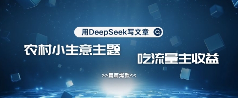 用DeepSeek写农村创业小项目，篇篇爆款，暴力引流，吃流量主收益变现云米网创-专注分享网络创业落地实操课程 – 全网首发_高质量项目输出云米网创