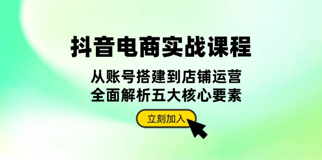 抖音 电商实战课程：从账号搭建到店铺运营，全面解析五大核心要素云米网创-专注分享网络创业落地实操课程 – 全网首发_高质量项目输出云米网创