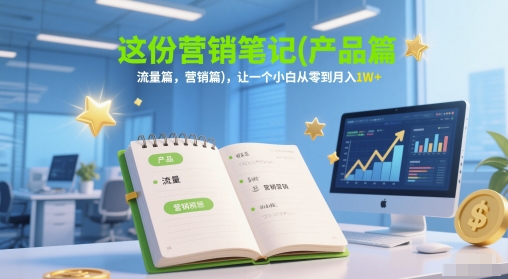 这份营销笔记(产品篇，流量篇，营销篇)，让一个小白从零到月入1W+云米网创-专注分享网络创业落地实操课程 – 全网首发_高质量项目输出云米网创